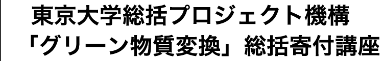 東京大学総括プロジェクト機構「グリーン物質変換」総括寄付講座